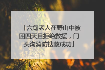 六旬老人在野山中被困四天且拒绝救援，门头沟消防搜救成功